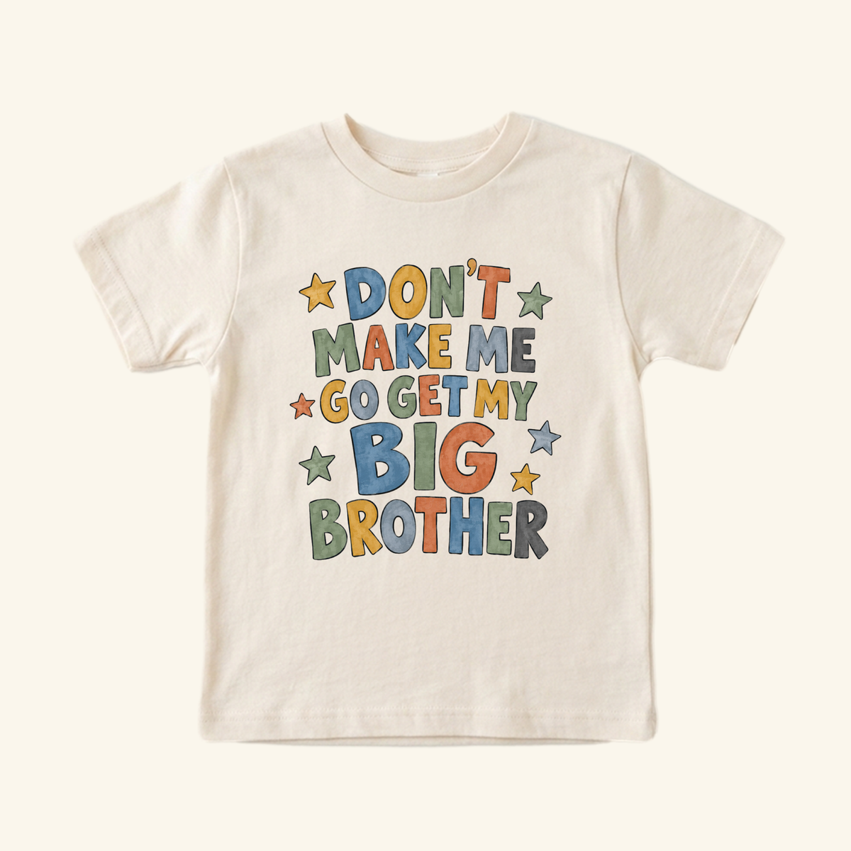 Cream-colored Don’t Make Me Go Get My Big Brother Toddler Shirt featuring colorful, blocky text and small star decorations.